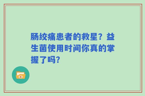 肠绞痛患者的救星？益生菌使用时间你真的掌握了吗？