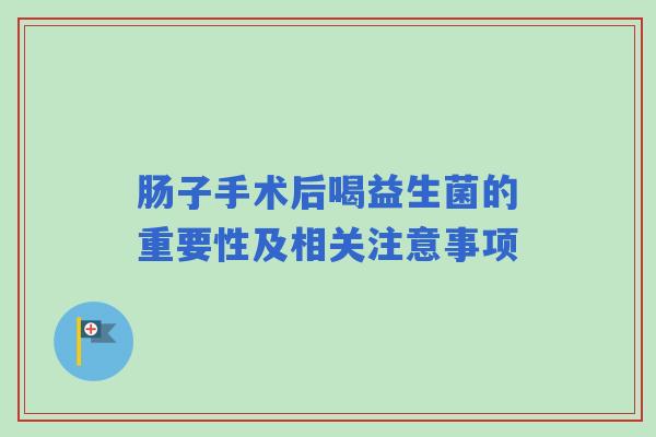 肠子手术后喝益生菌的重要性及相关注意事项