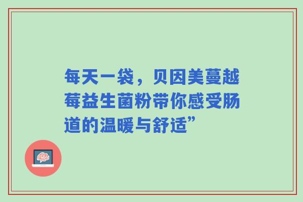 每天一袋，贝因美蔓越莓益生菌粉带你感受肠道的温暖与舒适”