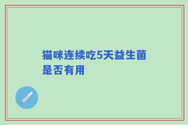 猫咪连续吃5天益生菌是否有用