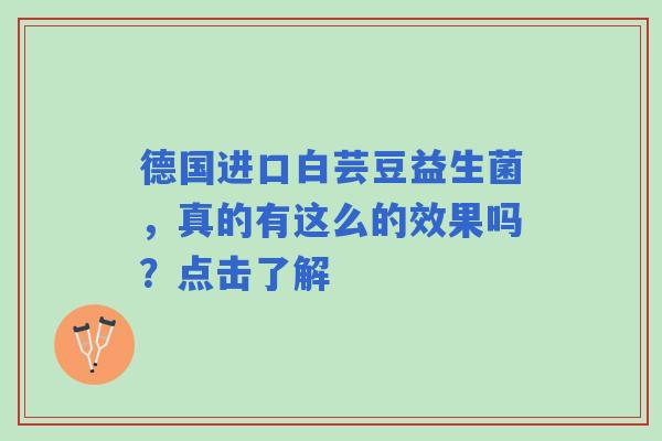 德国进口白芸豆益生菌，真的有这么的效果吗？点击了解