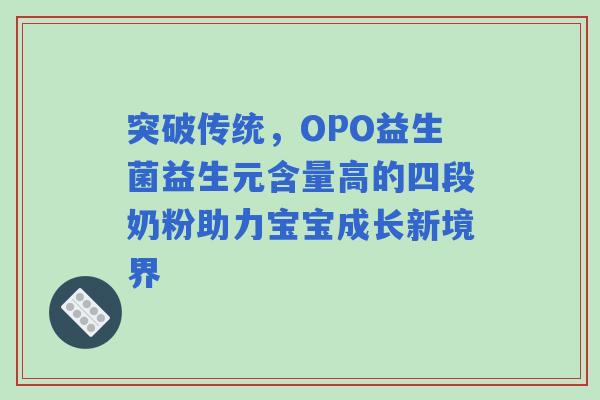 突破传统，OPO益生菌益生元含量高的四段奶粉助力宝宝成长新境界