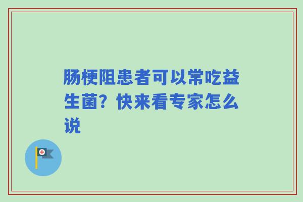 肠梗阻患者可以常吃益生菌？快来看专家怎么说