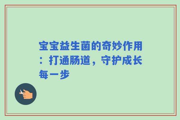 宝宝益生菌的奇妙作用：打通肠道，守护成长每一步