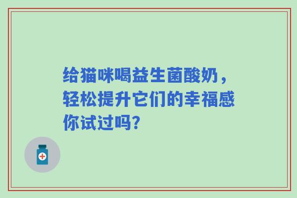 给猫咪喝益生菌酸奶，轻松提升它们的幸福感你试过吗？
