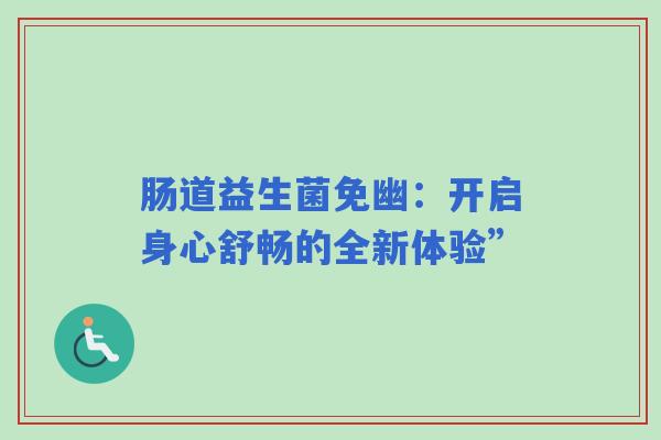 肠道益生菌免幽：开启身心舒畅的全新体验”