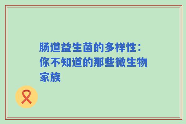 肠道益生菌的多样性：你不知道的那些微生物家族