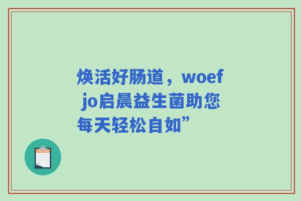 焕活好肠道，woef jo启晨益生菌助您每天轻松自如”