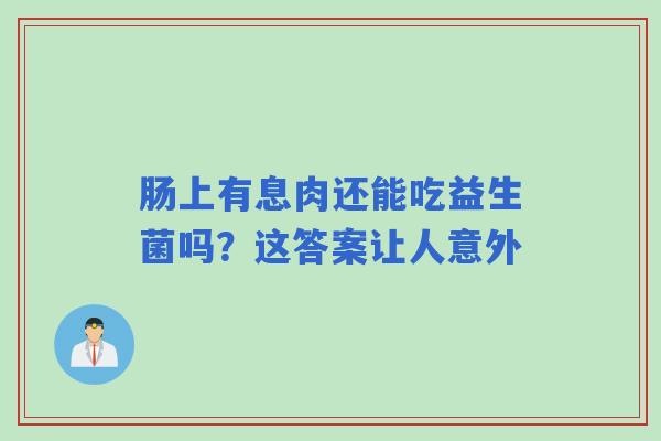 肠上有息肉还能吃益生菌吗？这答案让人意外