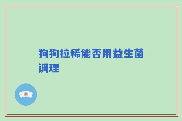 狗狗拉稀能否用益生菌调理