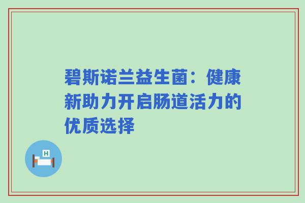 碧斯诺兰益生菌:健康新助力开启肠道活力的优质选择 碧斯诺兰益生菌:健康新助力开启肠道活力的优质选择