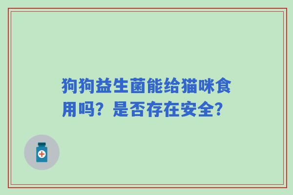 狗狗益生菌能给猫咪食用吗？是否存在安全？