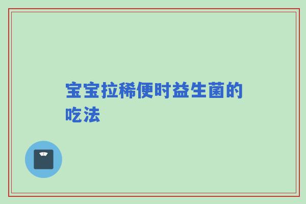 宝宝拉稀便时益生菌的吃法