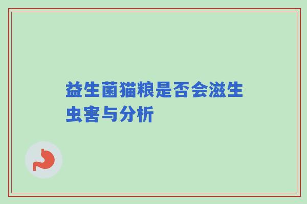 益生菌猫粮是否会滋生虫害与分析