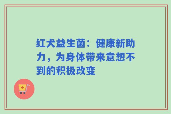 红犬益生菌：健康新助力，为身体带来意想不到的积极改变