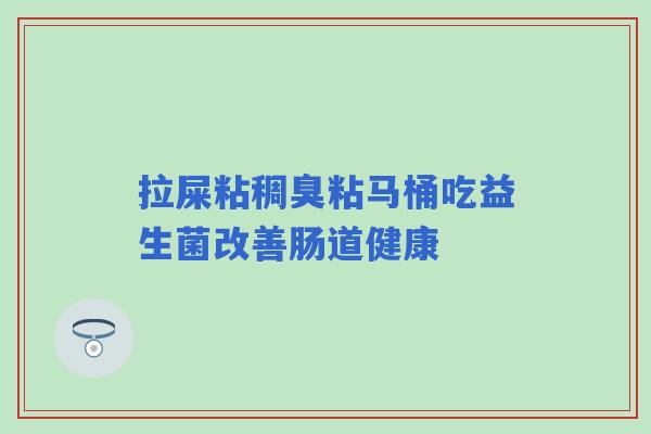 拉屎粘稠臭粘马桶吃益生菌改善肠道健康