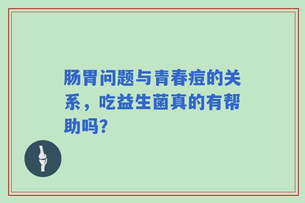 肠胃问题与青春痘的关系，吃益生菌真的有帮助吗？