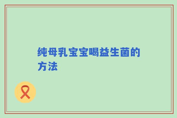 纯母乳宝宝喝益生菌的方法
