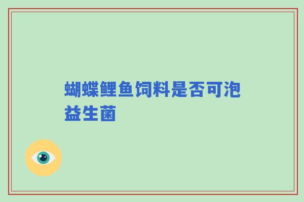 蝴蝶鲤鱼饲料是否可泡益生菌