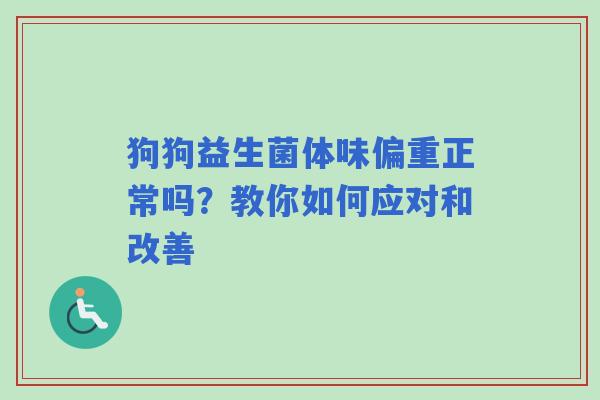 狗狗益生菌体味偏重正常吗？教你如何应对和改善