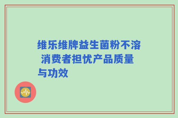 维乐维牌益生菌粉不溶 消费者担忧产品质量与功效