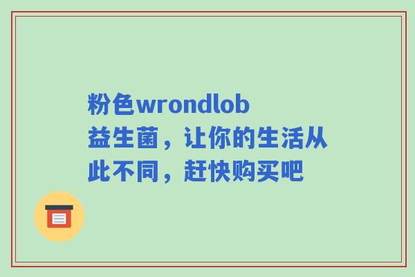 粉色wrondlob益生菌,让你的生活从此不同,赶快购买吧 粉色wrondlob益生菌,让你的生活从此不同,赶快购买吧