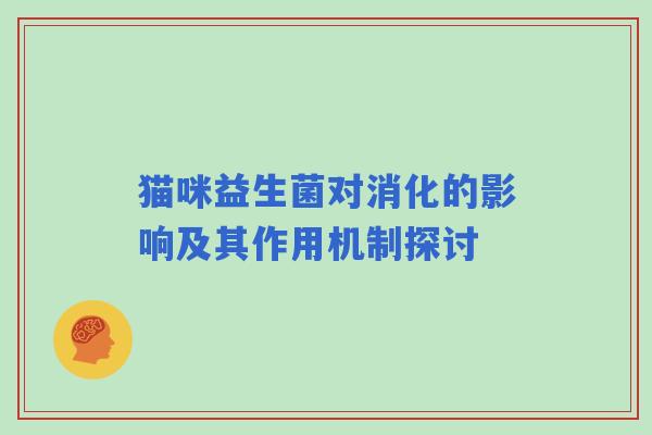 猫咪益生菌对消化的影响及其作用机制探讨