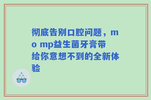 彻底告别口腔问题，mo mp益生菌牙膏带给你意想不到的全新体验
