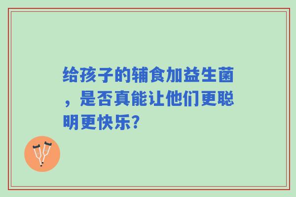 给孩子的辅食加益生菌，是否真能让他们更聪明更快乐？