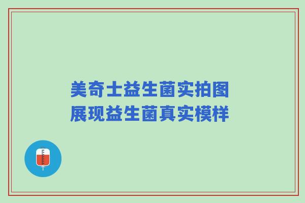 美奇士益生菌实拍图 展现益生菌真实模样