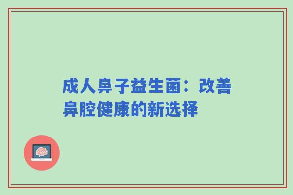 成人鼻子益生菌：改善鼻腔健康的新选择