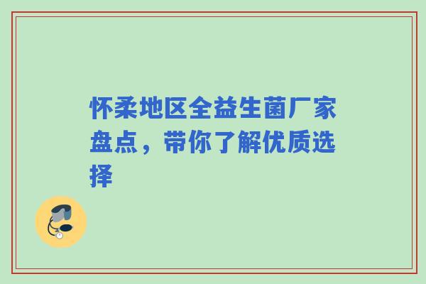 怀柔地区全益生菌厂家盘点，带你了解优质选择
