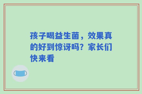 孩子喝益生菌，效果真的好到惊讶吗？家长们快来看