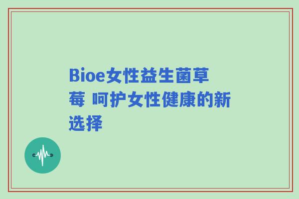 Bioe女性益生菌草莓 呵护女性健康的新选择