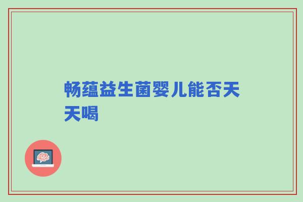 畅蕴益生菌婴儿能否天天喝