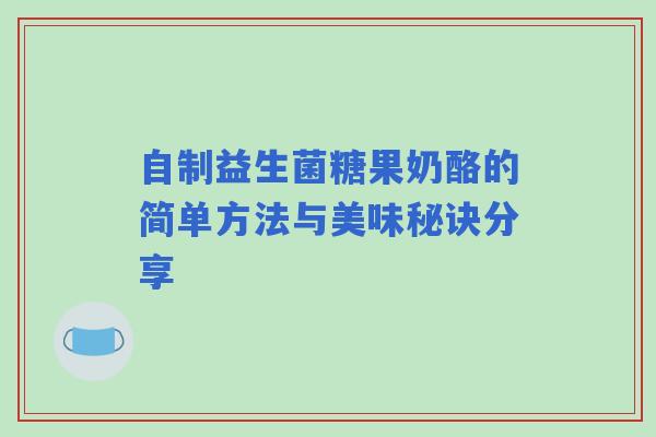 自制益生菌糖果奶酪的简单方法与美味秘诀分享