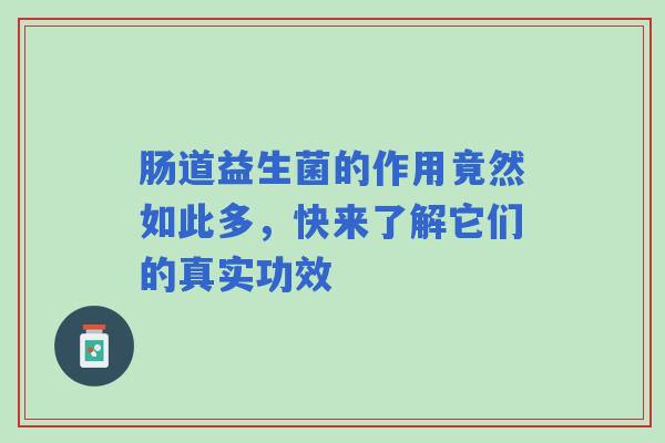 肠道益生菌的作用竟然如此多，快来了解它们的真实功效