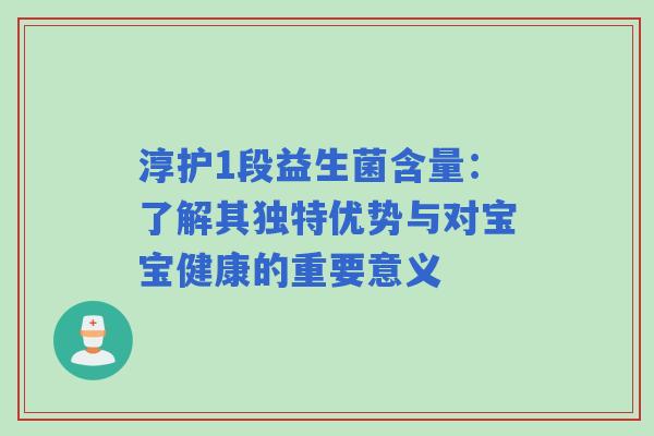 淳护1段益生菌含量：了解其独特优势与对宝宝健康的重要意义