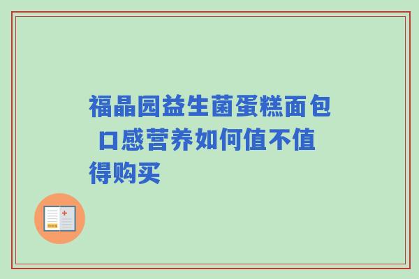 福晶园益生菌蛋糕面包 口感营养如何值不值得购买