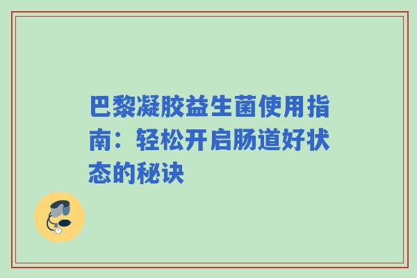 巴黎凝胶益生菌使用指南：轻松开启肠道好状态的秘诀