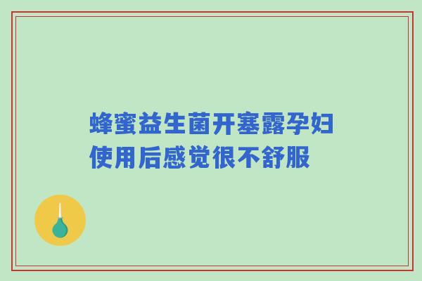 蜂蜜益生菌开塞露孕妇使用后感觉很不舒服