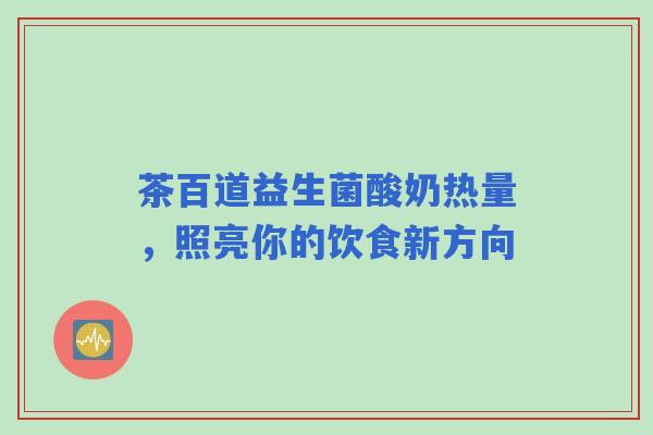 茶百道益生菌酸奶热量，照亮你的饮食新方向