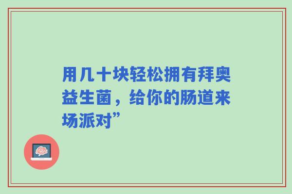 用几十块轻松拥有拜奥益生菌，给你的肠道来场派对”