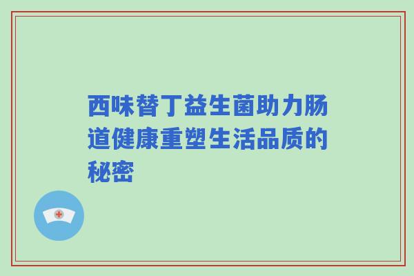西味替丁益生菌助力肠道健康重塑生活品质的秘密