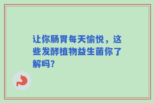让你肠胃每天愉悦，这些发酵植物益生菌你了解吗？
