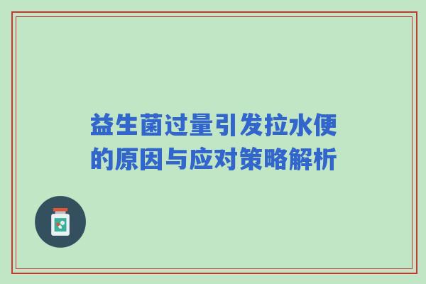 益生菌过量引发拉水便的原因与应对策略解析
