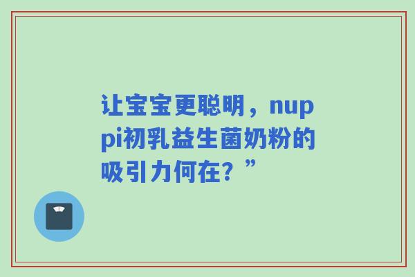 让宝宝更聪明，nuppi初乳益生菌奶粉的吸引力何在？”