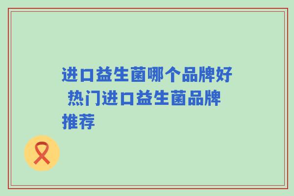 进口益生菌哪个品牌好 热门进口益生菌品牌推荐