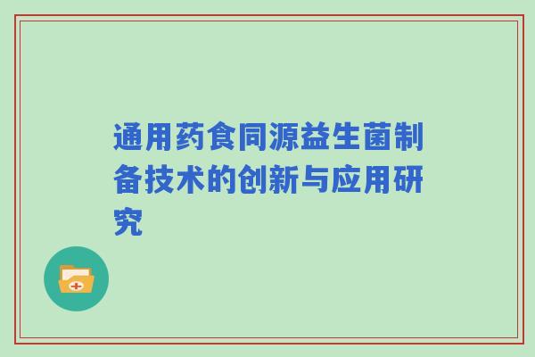 通用药食同源益生菌制备技术的创新与应用研究
