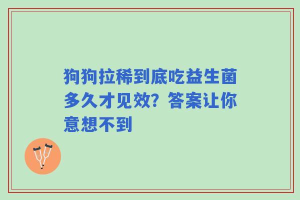 狗狗拉稀到底吃益生菌多久才见效？答案让你意想不到